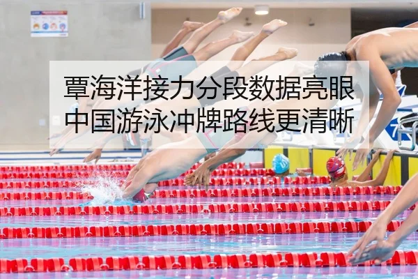 覃海洋接力分段数据亮眼 中国游泳冲牌路线更清晰