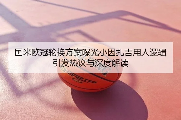 国米欧冠轮换方案曝光小因扎吉用人逻辑引发热议与深度解读