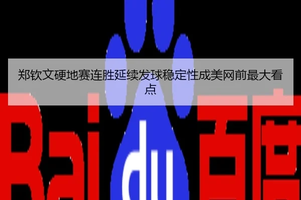 郑钦文硬地赛连胜延续发球稳定性成美网前最大看点