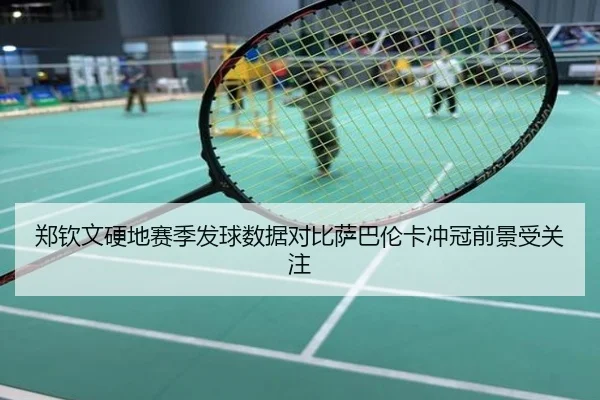 郑钦文硬地赛季发球数据对比萨巴伦卡冲冠前景受关注