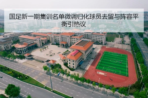 国足新一期集训名单微调归化球员去留与阵容平衡引热议