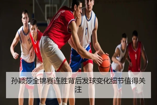 孙颖莎全锦赛连胜背后发球变化细节值得关注