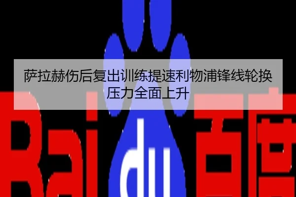 萨拉赫伤后复出训练提速利物浦锋线轮换压力全面上升